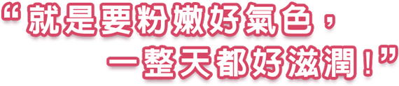 就是要粉嫩好氣色，一整天都好滋潤！
