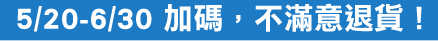 5/20-6/30加碼,不滿意退貨!