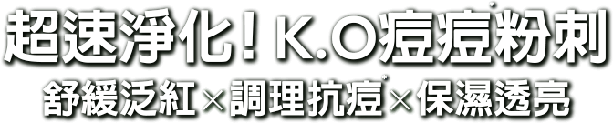 超速淨化！K.O.痘痘粉刺 舒緩泛紅x調理抗痘x保濕透亮