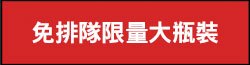 免排隊限量大瓶裝