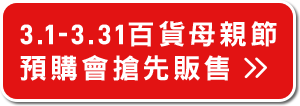 3.1-3.31百貨母親節 預購會搶先販售>>