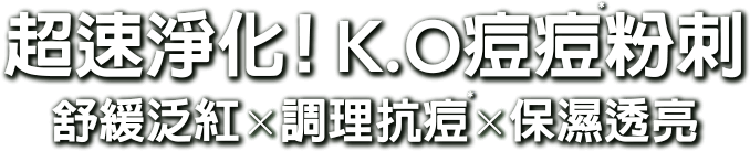 超速淨化！K.O.痘痘粉刺 舒緩泛紅x調理抗痘x保濕透亮